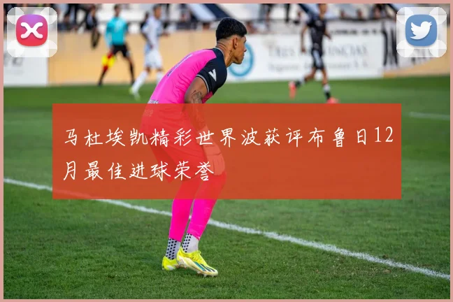 马杜埃凯精彩世界波获评布鲁日12月最佳进球荣誉