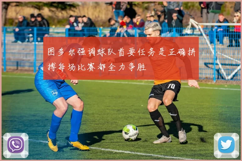 图多尔强调球队首要任务是正确拼搏每场比赛都全力争胜