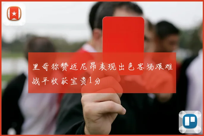 里奇称赞迈尼昂表现出色客场艰难战平收获宝贵1分