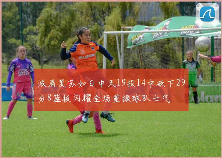 浓眉复苏如日中天19投14中砍下29分8篮板闪耀全场重振球队士气