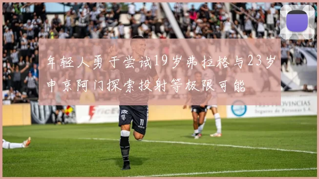 年轻人勇于尝试19岁弗拉格与23岁申京阿门探索投射等极限可能