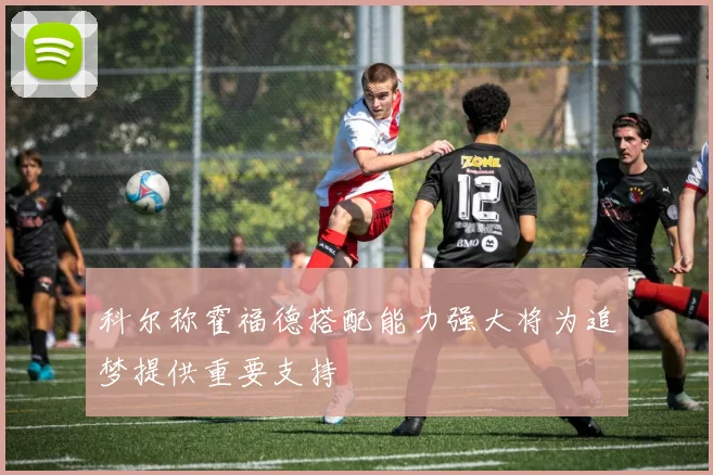 科尔称霍福德搭配能力强大将为追梦提供重要支持
