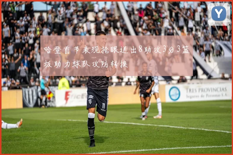 哈登首节表现抢眼送出8助攻3分3篮板助力球队攻防转换